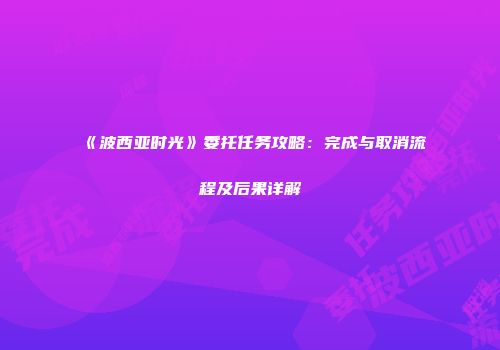 《波西亚时光》委托任务攻略：完成与取消流程及后果详解