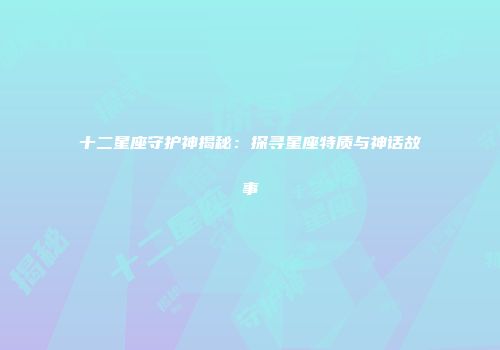 十二星座守护神揭秘：探寻星座特质与神话故事