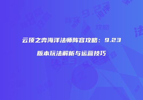 云顶之弈海洋法师阵容攻略：9.23版本玩法解析与运营技巧