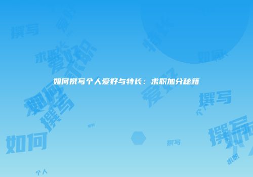 如何撰写个人爱好与特长：求职加分秘籍