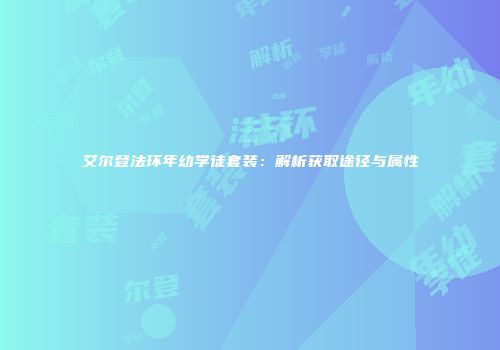 艾尔登法环年幼学徒套装：解析获取途径与属性