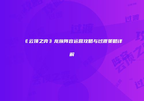 《云顶之弈》龙族阵容运营攻略与过渡策略详解