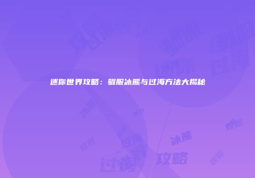 迷你世界攻略：驯服冰熊与过海方法大揭秘