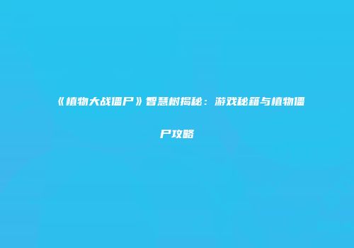 《植物大战僵尸》智慧树揭秘：游戏秘籍与植物僵尸攻略
