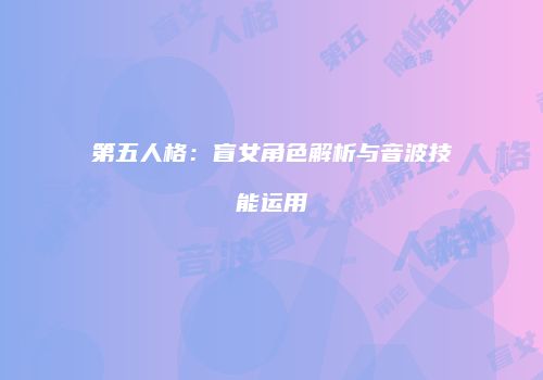 第五人格：盲女角色解析与音波技能运用