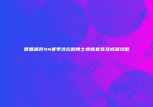 香肠派对S4赛季沙古傲博士皮肤套装及成就攻略