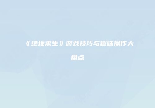 《绝地求生》游戏技巧与趣味操作大盘点