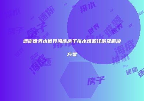 迷你世界水世界海底房子排水难题详解及解决方案