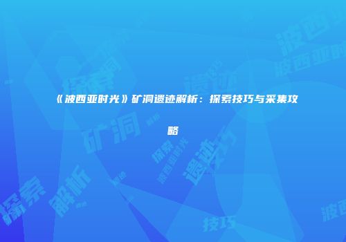 《波西亚时光》矿洞遗迹解析：探索技巧与采集攻略
