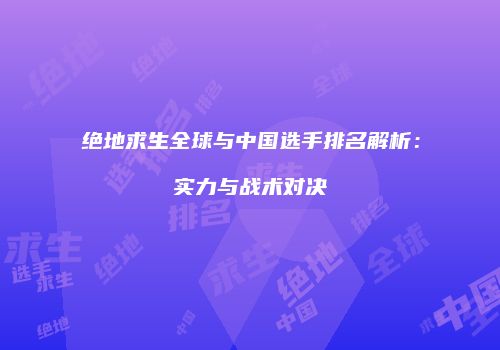 绝地求生全球与中国选手排名解析：实力与战术对决