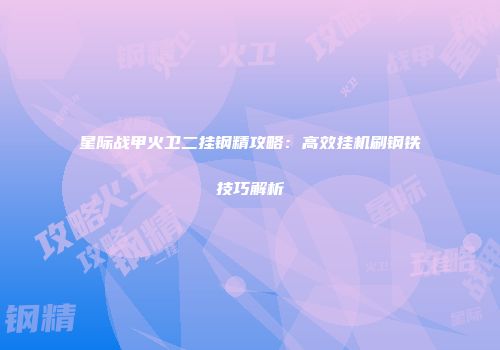 星际战甲火卫二挂钢精攻略：高效挂机刷钢铁技巧解析