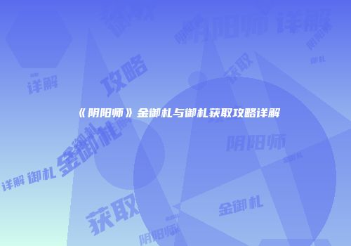 《阴阳师》金御札与御札获取攻略详解