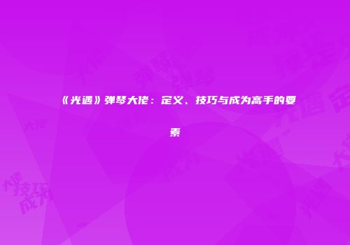 《光遇》弹琴大佬：定义、技巧与成为高手的要素