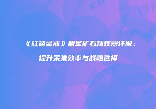 《红色警戒》盟军矿石精炼器详解：提升采集效率与战略选择