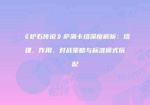 《炉石传说》萨满卡组深度解析：组建、作用、对战策略与标准模式搭配
