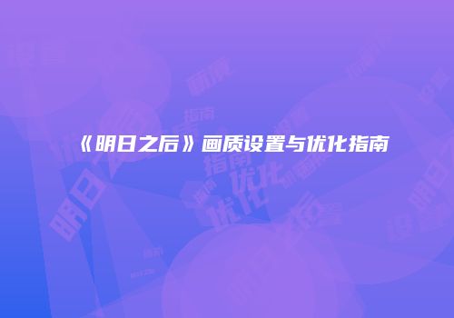 《明日之后》画质设置与优化指南