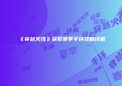 《穿越火线》获取赛季手环攻略详解