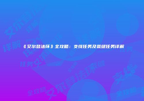 《艾尔登法环》全攻略：支线任务及裁缝任务详解