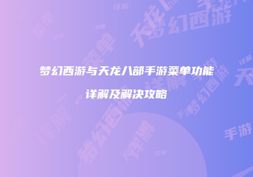 梦幻西游与天龙八部手游菜单功能详解及解决攻略