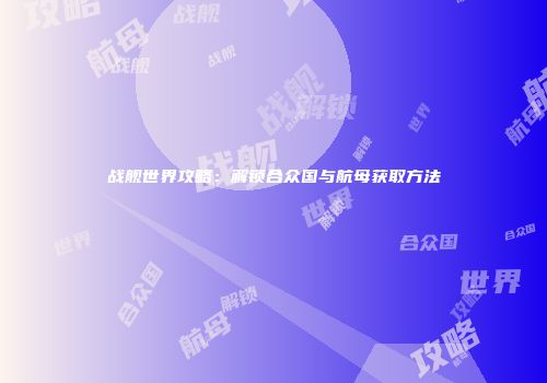 战舰世界攻略：解锁合众国与航母获取方法