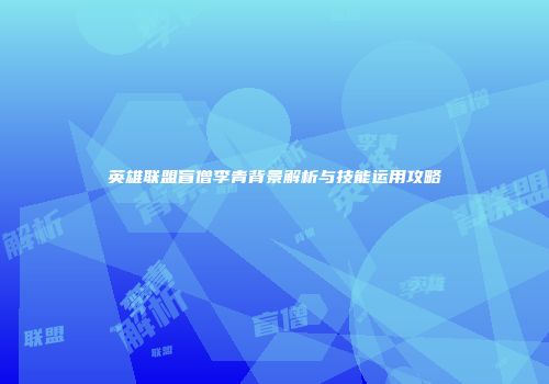 英雄联盟盲僧李青背景解析与技能运用攻略