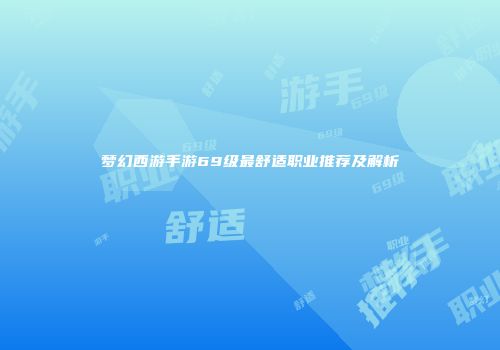 梦幻西游手游69级最舒适职业推荐及解析
