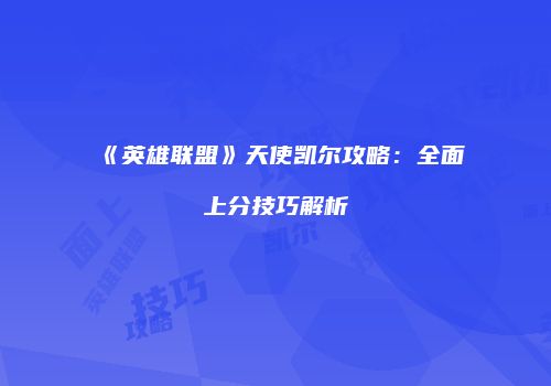 《英雄联盟》天使凯尔攻略：全面上分技巧解析
