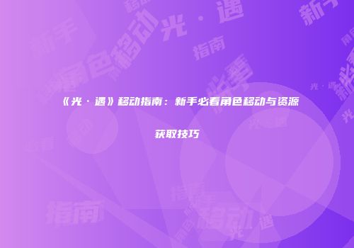 《光·遇》移动指南：新手必看角色移动与资源获取技巧