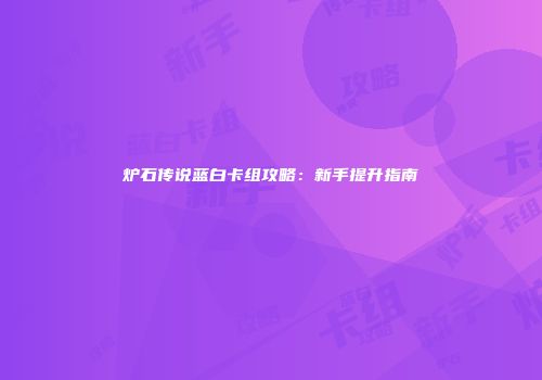 炉石传说蓝白卡组攻略：新手提升指南