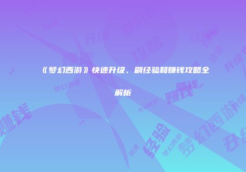 《梦幻西游》快速升级、刷经验和赚钱攻略全解析