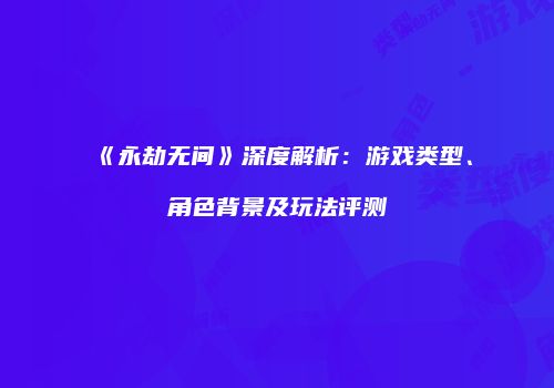 《永劫无间》深度解析：游戏类型、角色背景及玩法评测