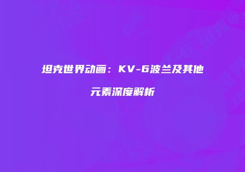 坦克世界动画：KV-6波兰及其他元素深度解析