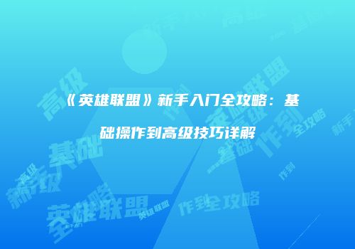 《英雄联盟》新手入门全攻略：基础操作到高级技巧详解