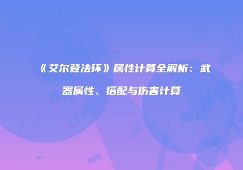 《艾尔登法环》属性计算全解析：武器属性、搭配与伤害计算