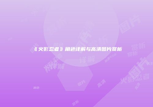 《火影忍者》角色详解与高清图片赏析