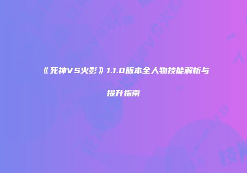 《死神VS火影》1.1.0版本全人物技能解析与提升指南