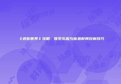 《迷你世界》攻略：探索乐趣与休息时间控制技巧