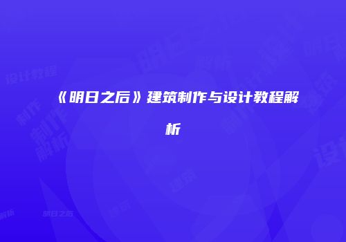 《明日之后》建筑制作与设计教程解析