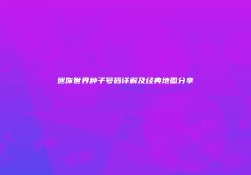 迷你世界种子号码详解及经典地图分享