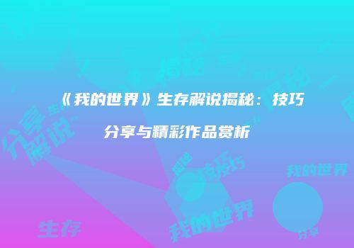 《我的世界》生存解说揭秘：技巧分享与精彩作品赏析