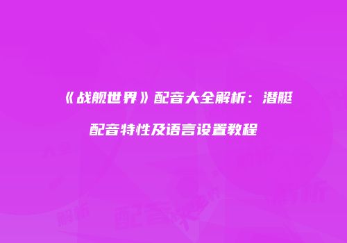 《战舰世界》配音大全解析：潜艇配音特性及语言设置教程