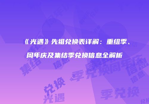 《光遇》先祖兑换表详解：重组季、周年庆及集结季兑换信息全解析