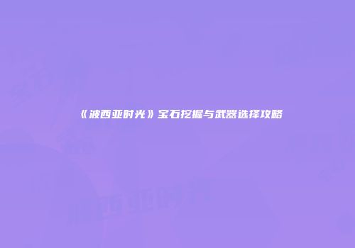 《波西亚时光》宝石挖掘与武器选择攻略
