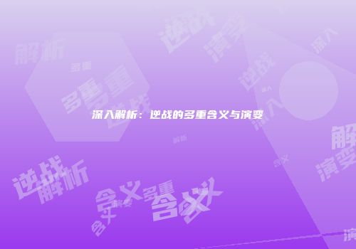 深入解析：逆战的多重含义与演变