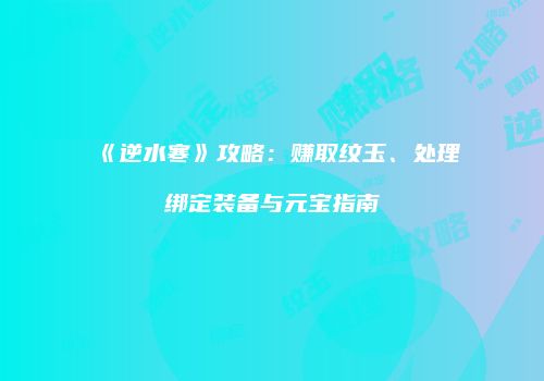 《逆水寒》攻略：赚取纹玉、处理绑定装备与元宝指南