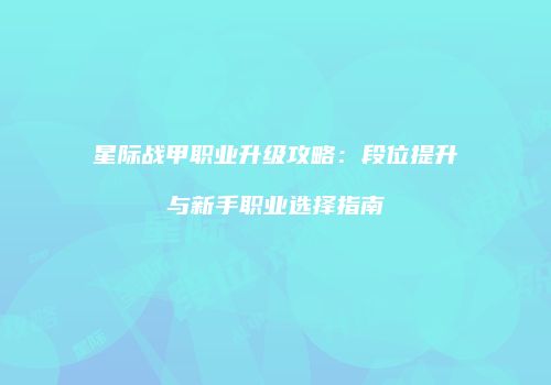 星际战甲职业升级攻略：段位提升与新手职业选择指南