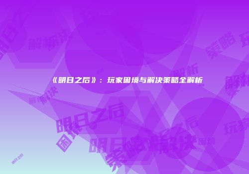 《明日之后》：玩家困境与解决策略全解析