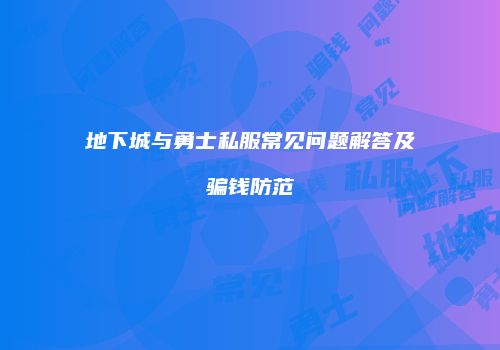 地下城与勇士私服常见问题解答及骗钱防范
