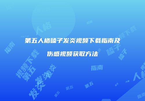 第五人格嗓子发炎视频下载指南及伤感视频获取方法