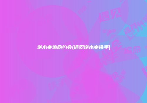 逆水寒追命约会(遇见逆水寒铁手)